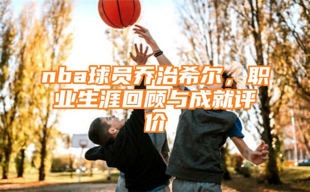 nba球员乔治希尔，职业生涯回顾与成就评价