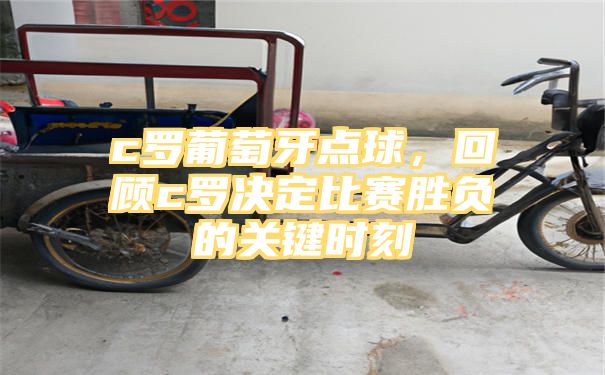 c罗葡萄牙点球，回顾c罗决定比赛胜负的关键时刻