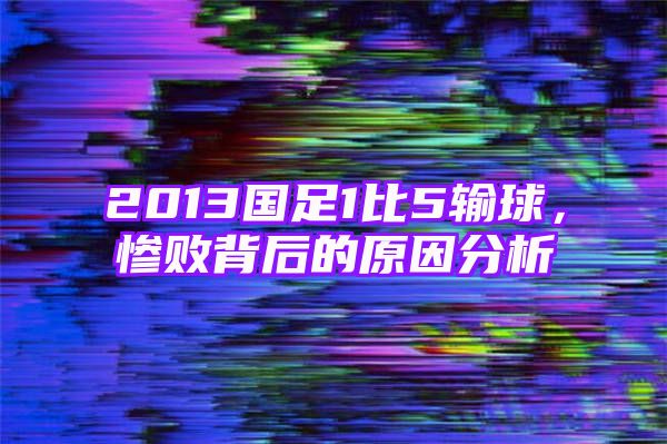 2013国足1比5输球，惨败背后的原因分析