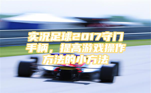 实况足球2017守门手柄，提高游戏操作方法的小方法