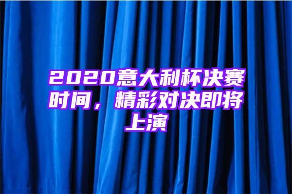 2020意大利杯决赛时间，精彩对决即将上演