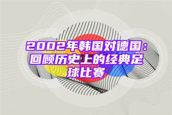 2002年韩国对德国：回顾历史上的经典足球比赛