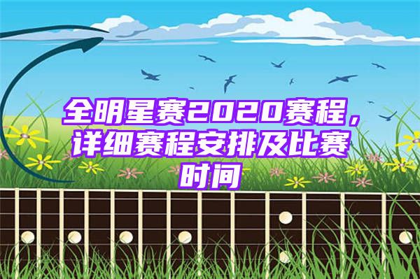 全明星赛2020赛程，详细赛程安排及比赛时间