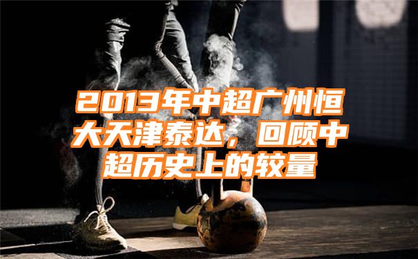 2013年中超广州恒大天津泰达，回顾中超历史上的较量