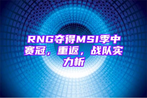 RNG夺得MSI季中赛冠，重返，战队实力析