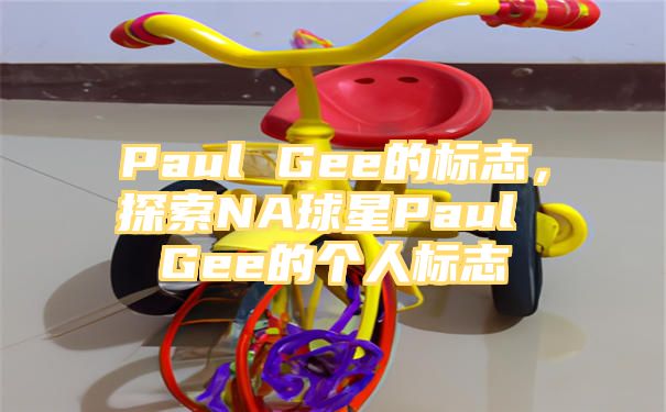 Paul Gee的标志，探索NA球星Paul Gee的个人标志