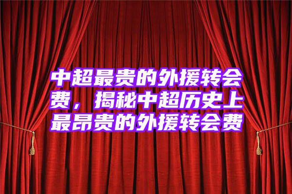 中超最贵的外援转会费，揭秘中超历史上最昂贵的外援转会费