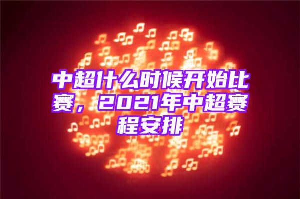 中超什么时候开始比赛，2021年中超赛程安排