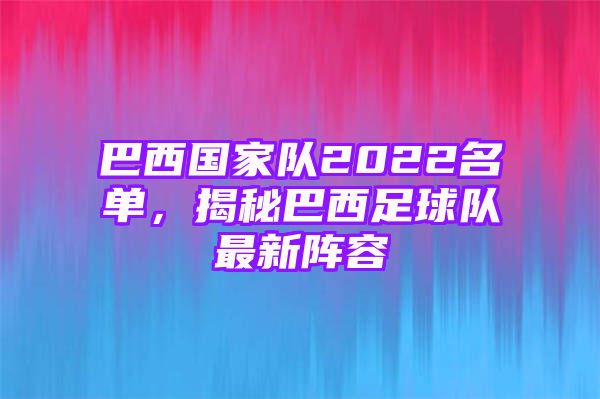 巴西国家队2022名单，揭秘巴西足球队最新阵容