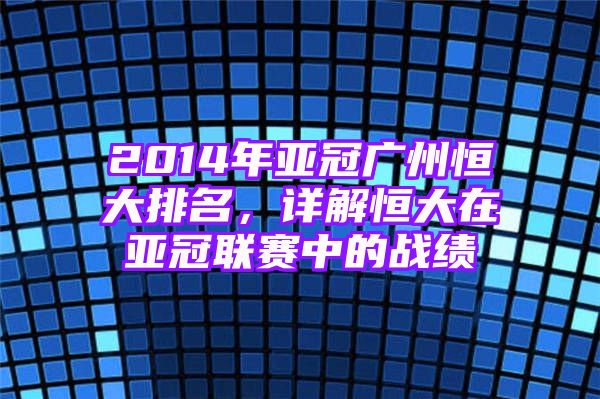 2014年亚冠广州恒大排名，详解恒大在亚冠联赛中的战绩