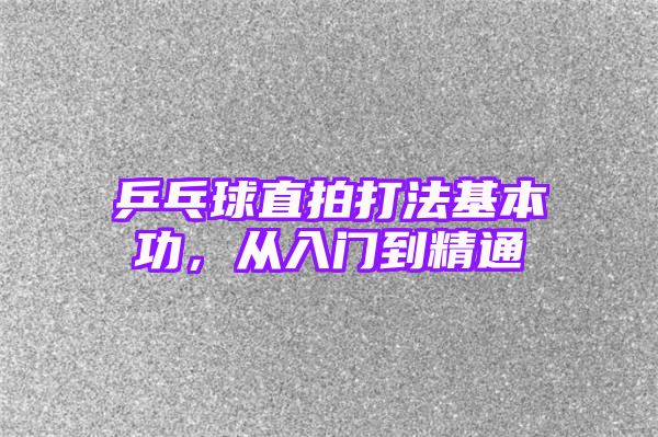 乒乓球直拍打法基本功，从入门到精通