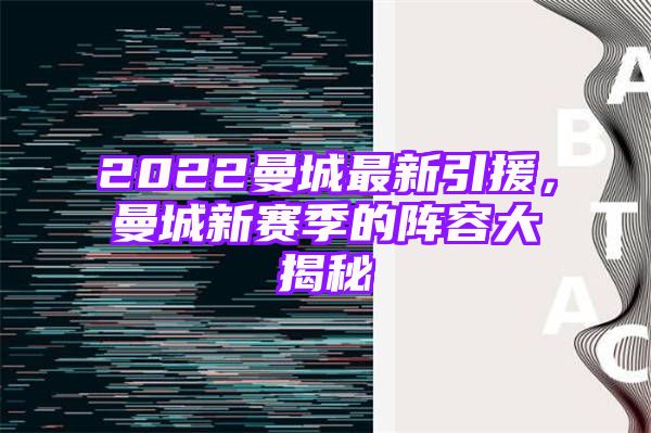 2022曼城最新引援，曼城新赛季的阵容大揭秘