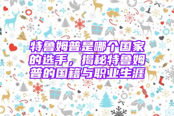 特鲁姆普是哪个国家的选手，揭秘特鲁姆普的国籍与职业生涯