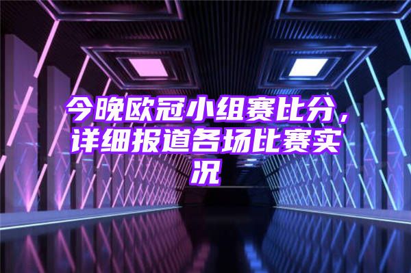 今晚欧冠小组赛比分，详细报道各场比赛实况