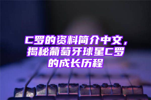 C罗的资料简介中文，揭秘葡萄牙球星C罗的成长历程