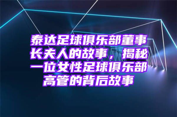 泰达足球俱乐部董事长夫人的故事，揭秘一位女性足球俱乐部高管的背后故事