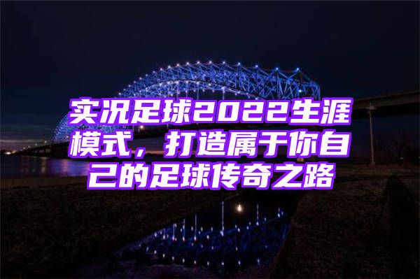 实况足球2022生涯模式，打造属于你自己的足球传奇之路