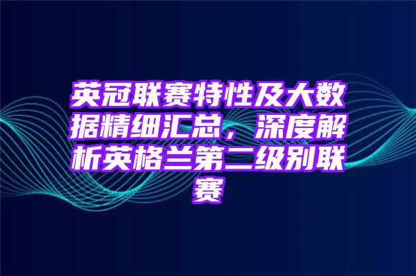 英冠联赛特性及大数据精细汇总，深度解析英格兰第二级别联赛