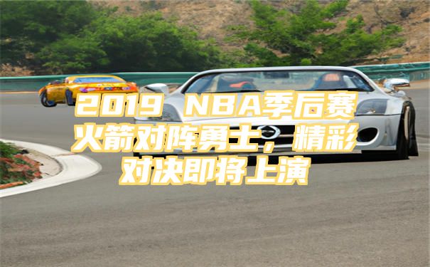 2019 NBA季后赛火箭对阵勇士，精彩对决即将上演