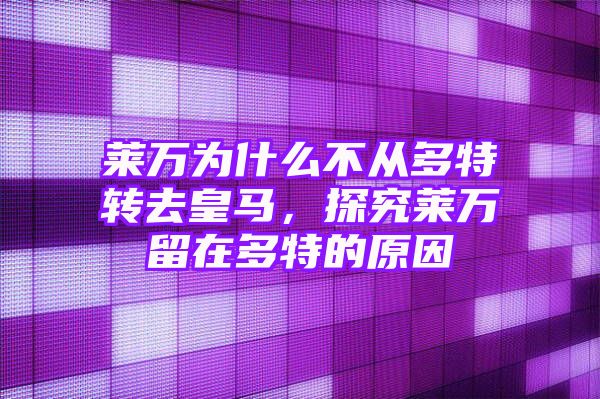 莱万为什么不从多特转去皇马，探究莱万留在多特的原因