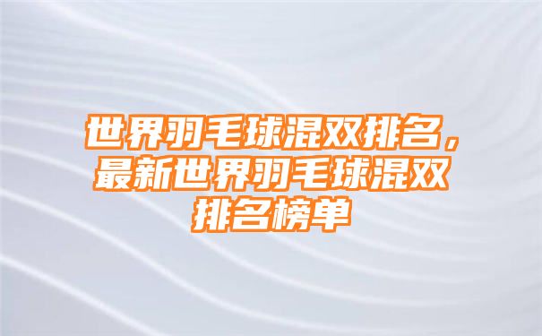 世界羽毛球混双排名，最新世界羽毛球混双排名榜单