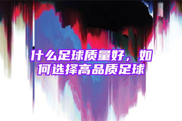 什么足球质量好，如何选择高品质足球