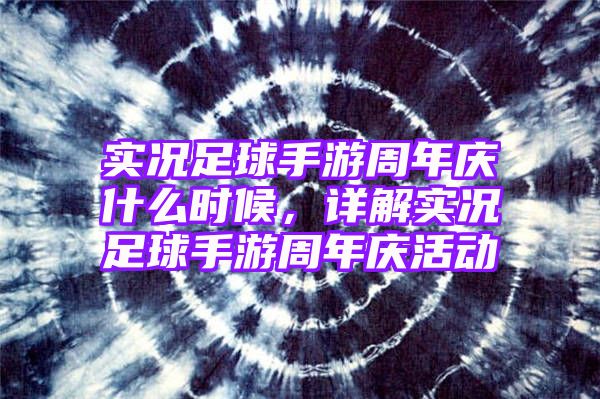 实况足球手游周年庆什么时候，详解实况足球手游周年庆活动