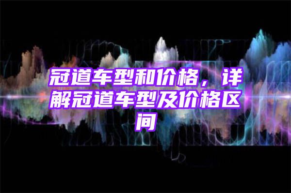 冠道车型和价格，详解冠道车型及价格区间