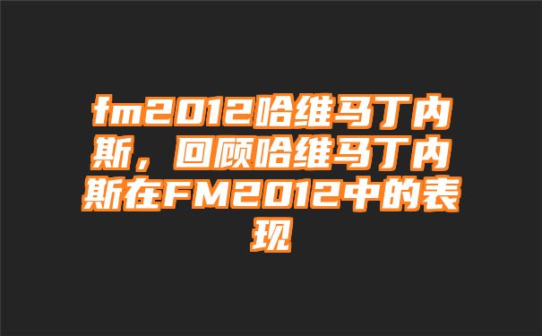 fm2012哈维马丁内斯，回顾哈维马丁内斯在FM2012中的表现