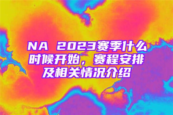 NA 2023赛季什么时候开始，赛程安排及相关情况介绍