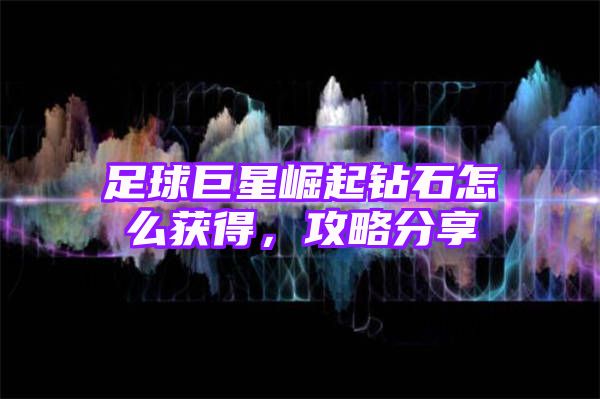 足球巨星崛起钻石怎么获得，攻略分享