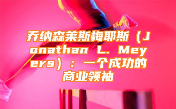 乔纳森莱斯梅耶斯（Jonathan L. Meyers）：一个成功的商业领袖