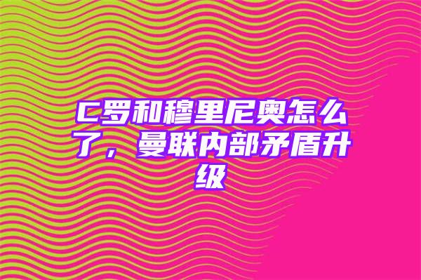 C罗和穆里尼奥怎么了，曼联内部矛盾升级