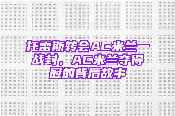 托雷斯转会AC米兰一战封，AC米兰夺得冠的背后故事