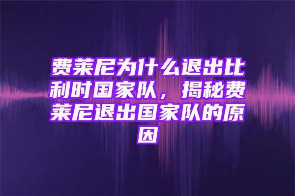 费莱尼为什么退出比利时国家队，揭秘费莱尼退出国家队的原因