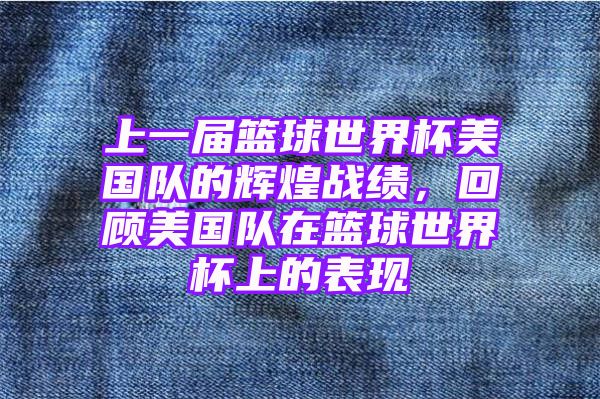 上一届篮球世界杯美国队的辉煌战绩，回顾美国队在篮球世界杯上的表现