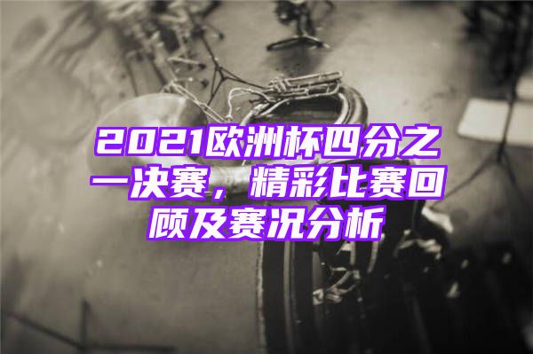 2021欧洲杯四分之一决赛，精彩比赛回顾及赛况分析