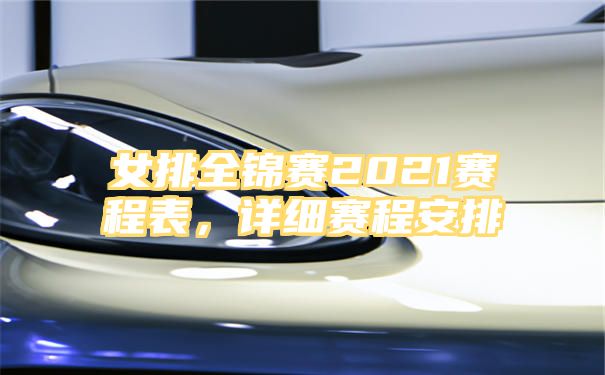 女排全锦赛2021赛程表，详细赛程安排