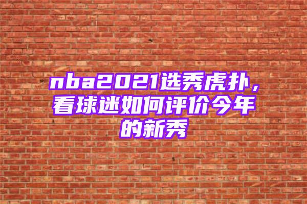 nba2021选秀虎扑，看球迷如何评价今年的新秀