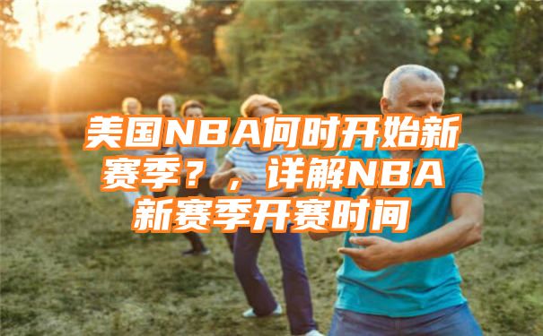 美国NBA何时开始新赛季？，详解NBA新赛季开赛时间