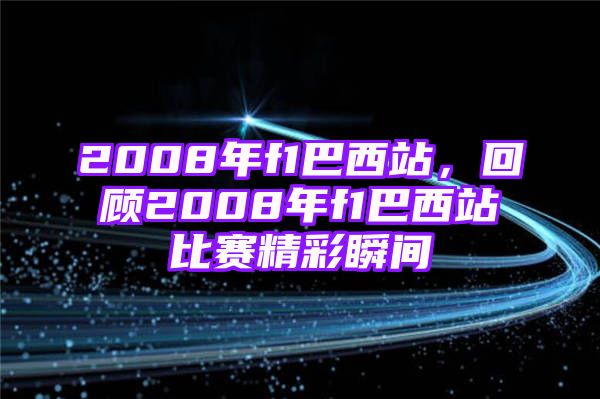 2008年f1巴西站，回顾2008年f1巴西站比赛精彩瞬间