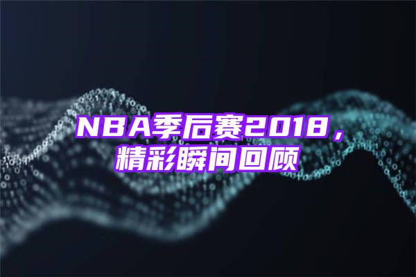 NBA季后赛2018，精彩瞬间回顾