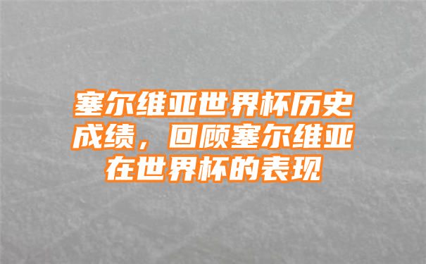 塞尔维亚世界杯历史成绩，回顾塞尔维亚在世界杯的表现