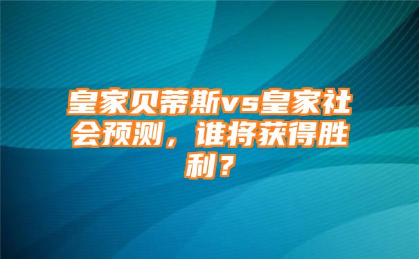 皇家贝蒂斯vs皇家社会预测，谁将获得胜利？