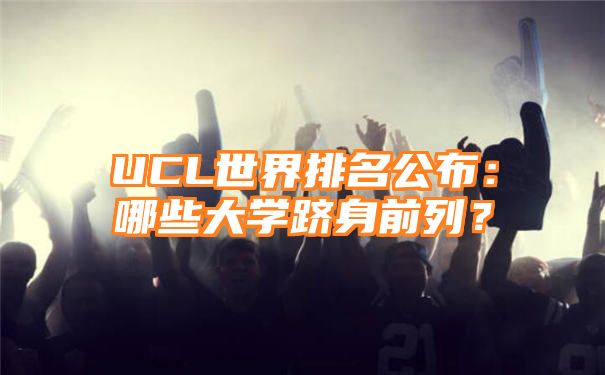 UCL世界排名公布：哪些大学跻身前列？