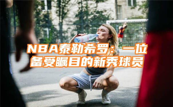 NBA泰勒希罗：一位备受瞩目的新秀球员