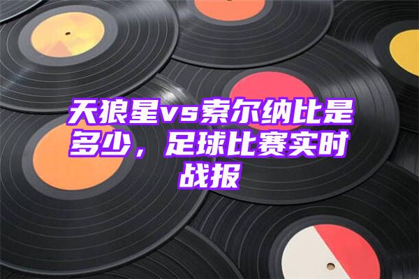 天狼星vs索尔纳比是多少，足球比赛实时战报