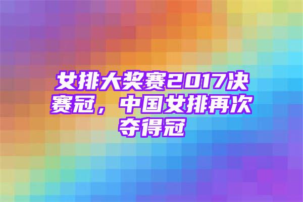 女排大奖赛2017决赛冠，中国女排再次夺得冠