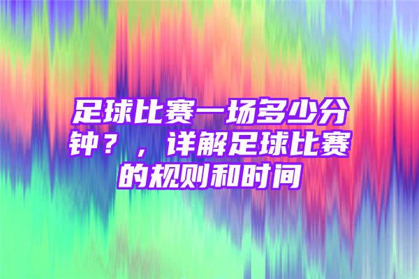 足球比赛一场多少分钟？，详解足球比赛的规则和时间