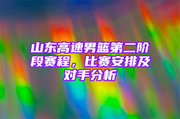 山东高速男篮第二阶段赛程，比赛安排及对手分析